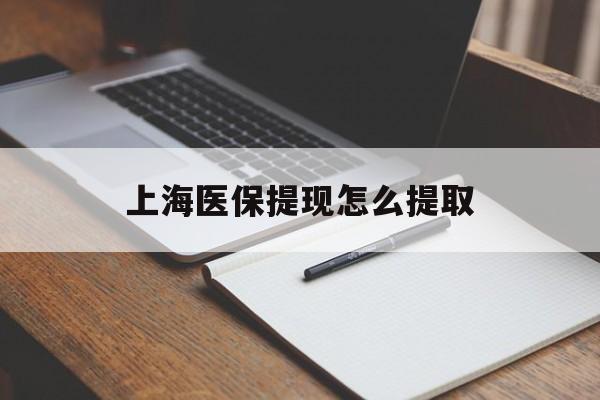 滁州上海医保提现怎么提取(上海医保提现怎么提取出来)