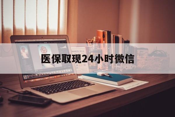 滁州医保取现24小时微信(医保取现24小时微信北京)