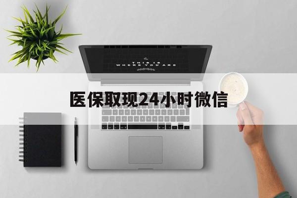 滁州医保取现24小时微信(医保取现24小时微信300块钱)