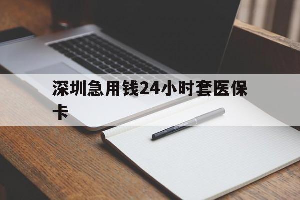 深圳急用钱24小时套医保卡(去药店直接说套医保卡)