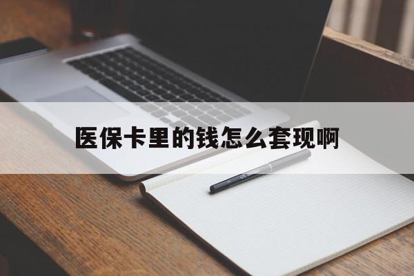 滁州医保卡里的钱怎么套现啊(医保卡的钱怎么套出来啊)
