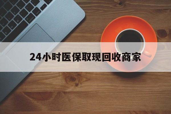 滁州24小时医保取现回收商家(求一个套医保卡的黄牛)