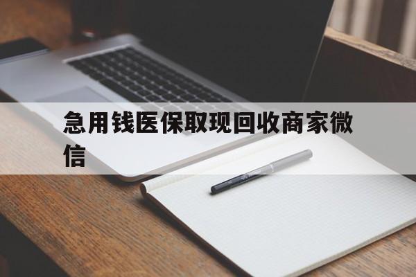 滁州急用钱医保取现回收商家微信(回收微信秒结账平台)
