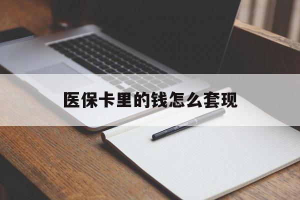 滁州医保卡里的钱怎么套现(医保卡里的钱怎么套现到银行卡)