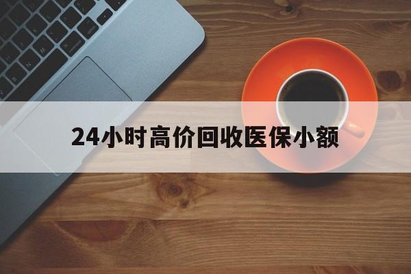 滁州24小时高价回收医保小额(求一个套医保卡的黄牛)