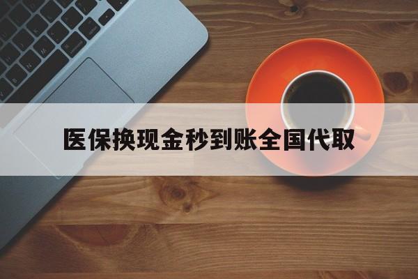 滁州医保换现金秒到账全国代取(医保卡换现金联系方式)