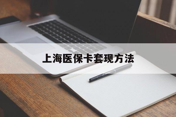 滁州上海医保卡套现方法(上海医保卡提现中介)