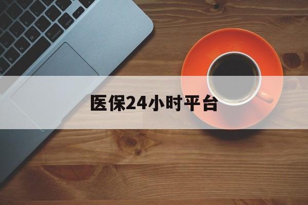 滁州医保24小时平台(医保24小时服务标志)