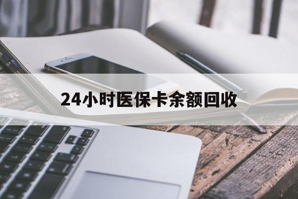 滁州24小时医保卡余额回收(24小时医保卡余额回收什么意思)