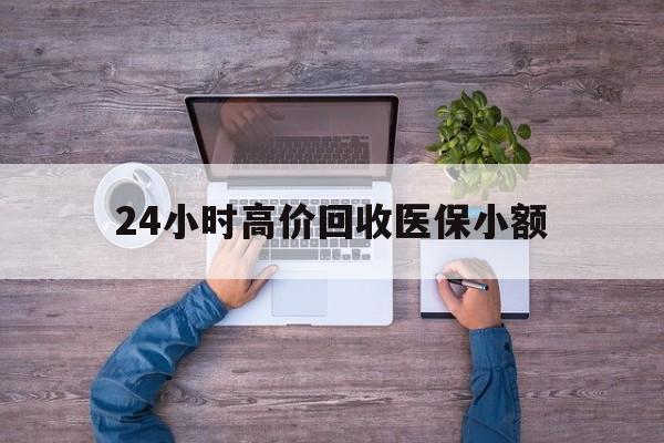 滁州24小时高价回收医保小额(300以内医保提取微信)