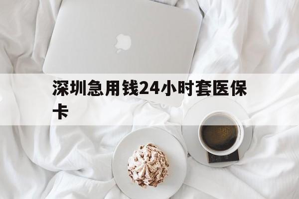深圳急用钱24小时套医保卡(急用钱哪里能刷医保卡) 深圳急用钱24小时套医保卡(急用钱哪里能刷医保卡)