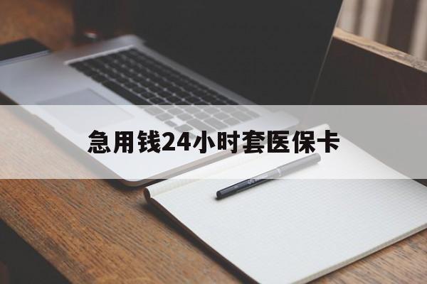 滁州急用钱24小时套医保卡(医保卡看病怎么报销)